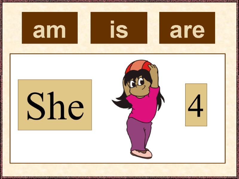 am  She 4 is  are